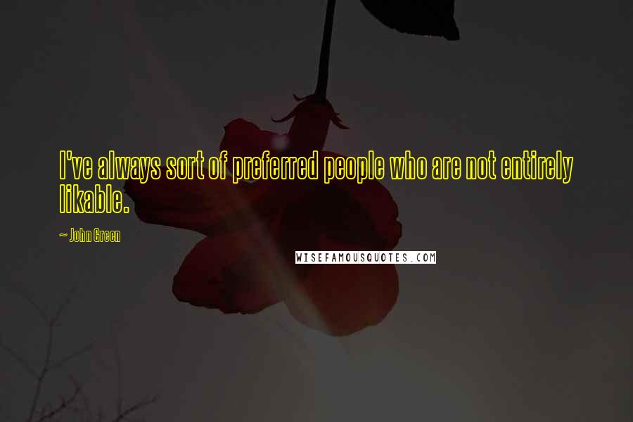 John Green Quotes: I've always sort of preferred people who are not entirely likable.