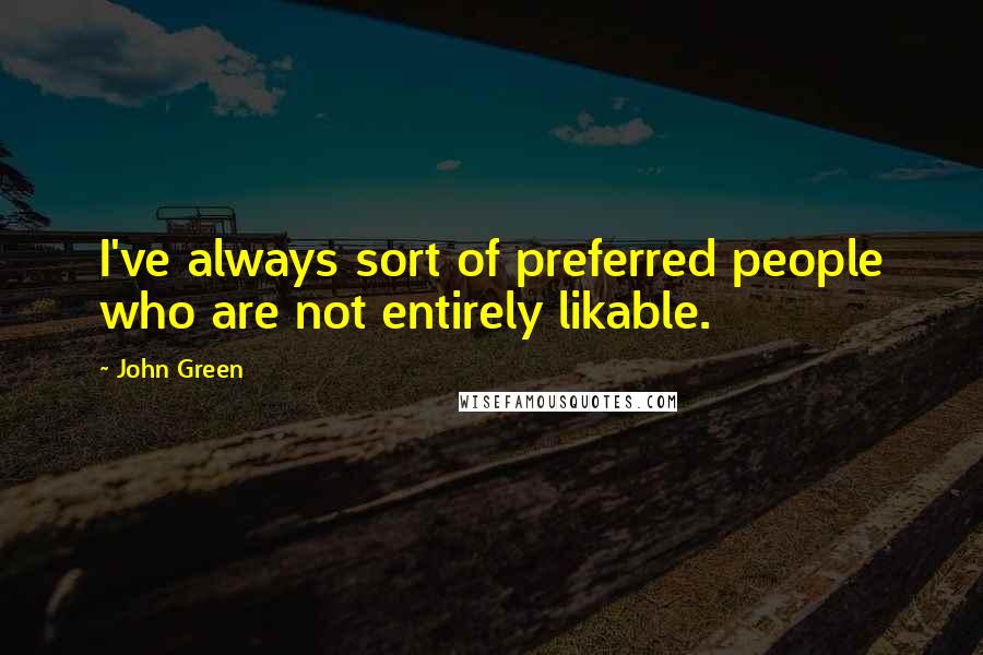 John Green Quotes: I've always sort of preferred people who are not entirely likable.