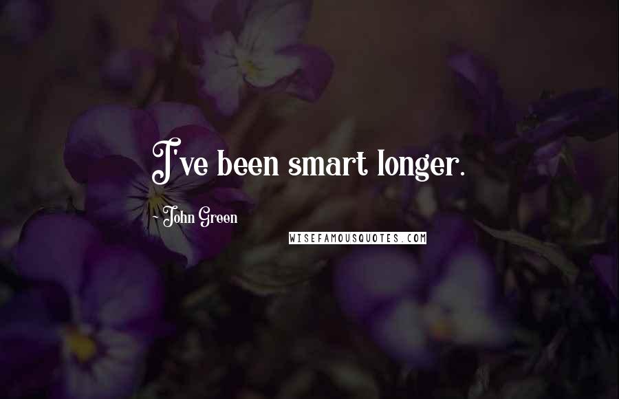 John Green Quotes: I've been smart longer.