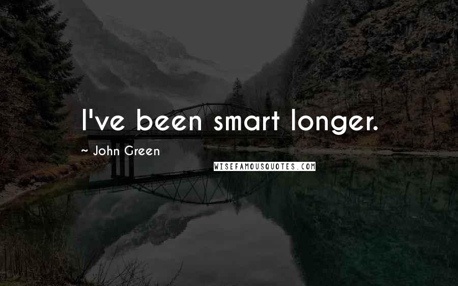 John Green Quotes: I've been smart longer.