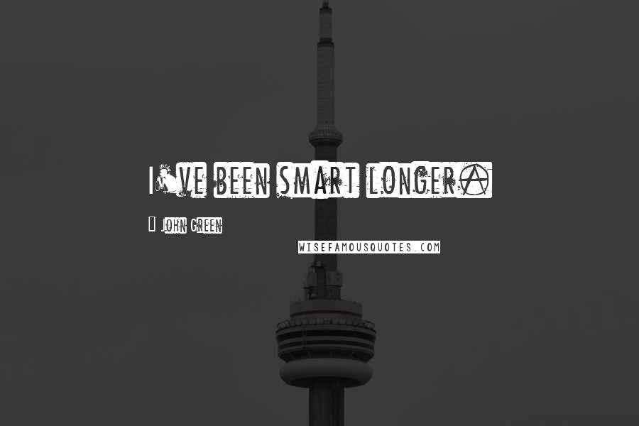 John Green Quotes: I've been smart longer.