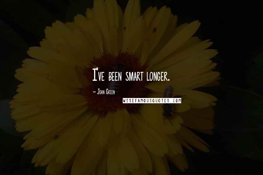 John Green Quotes: I've been smart longer.