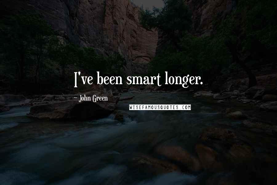 John Green Quotes: I've been smart longer.