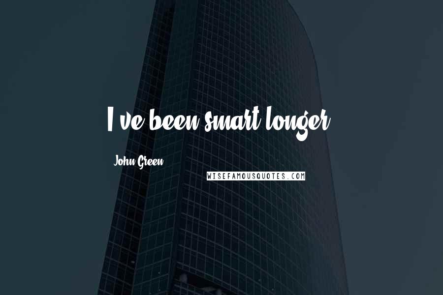 John Green Quotes: I've been smart longer.