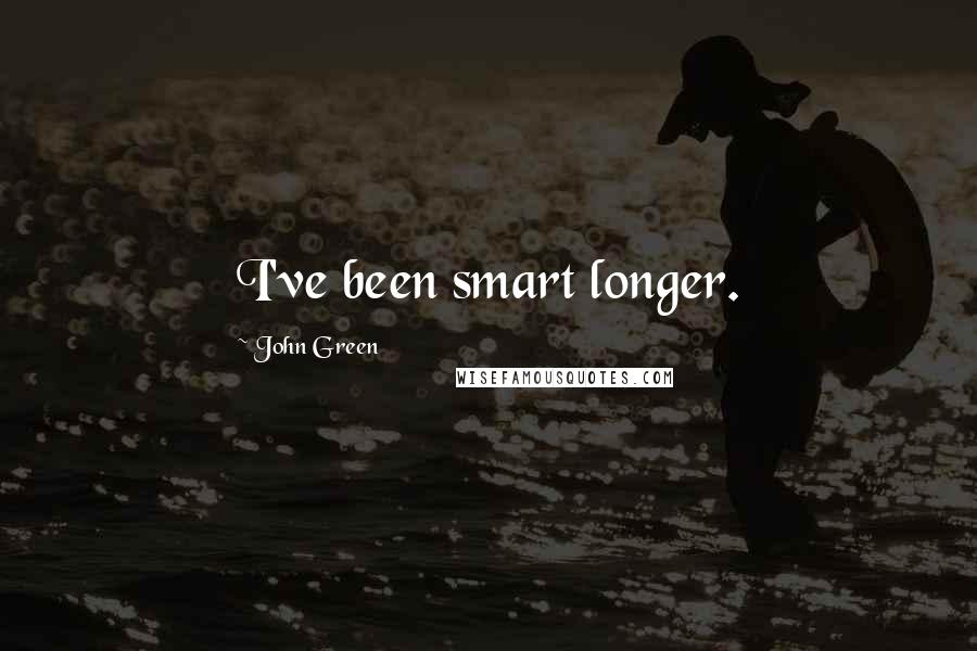 John Green Quotes: I've been smart longer.