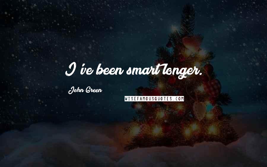 John Green Quotes: I've been smart longer.