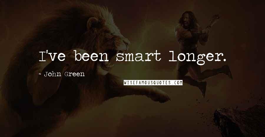 John Green Quotes: I've been smart longer.