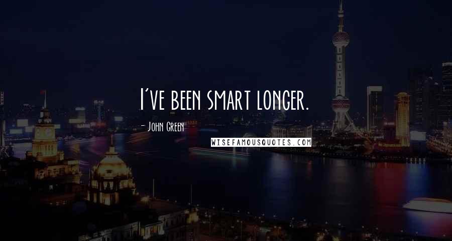 John Green Quotes: I've been smart longer.