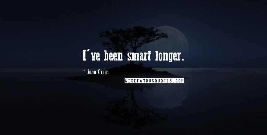 John Green Quotes: I've been smart longer.