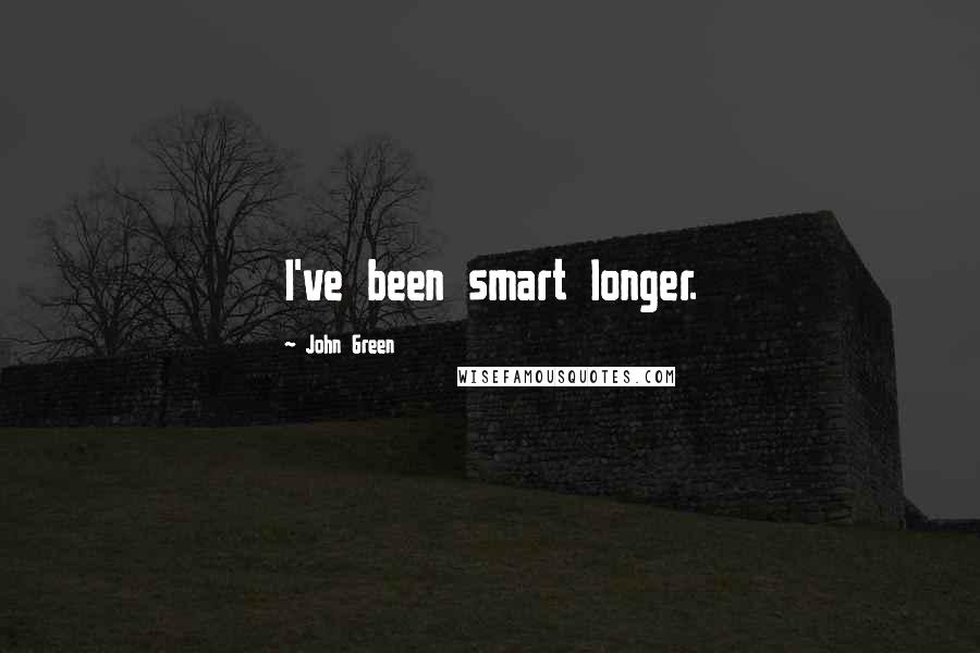 John Green Quotes: I've been smart longer.