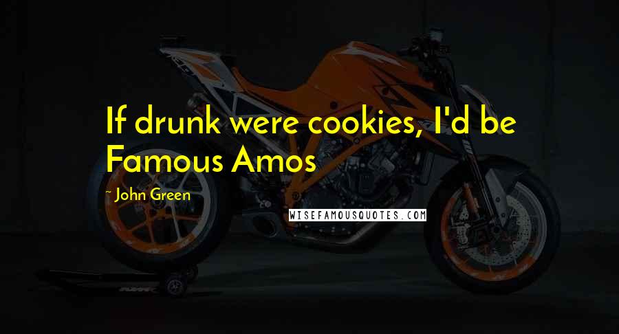 John Green Quotes: If drunk were cookies, I'd be Famous Amos