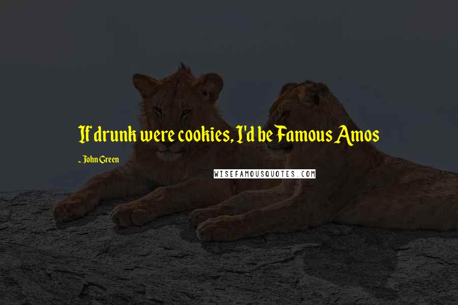 John Green Quotes: If drunk were cookies, I'd be Famous Amos