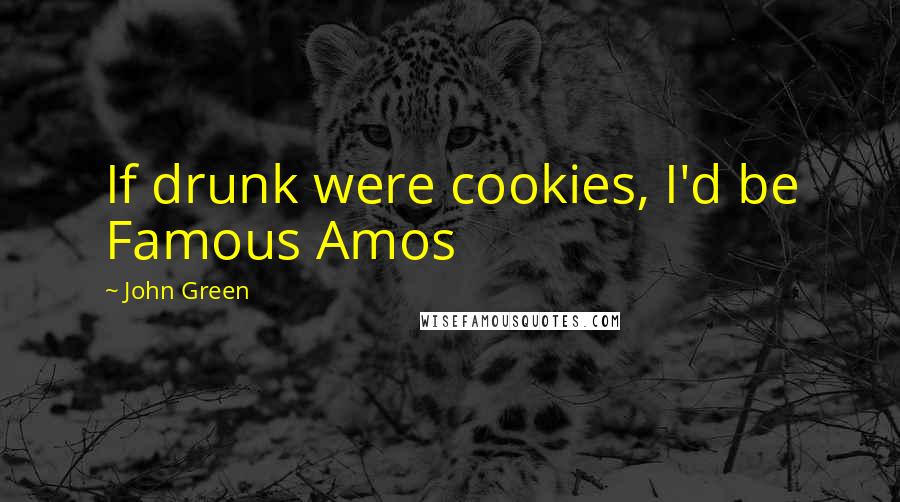 John Green Quotes: If drunk were cookies, I'd be Famous Amos