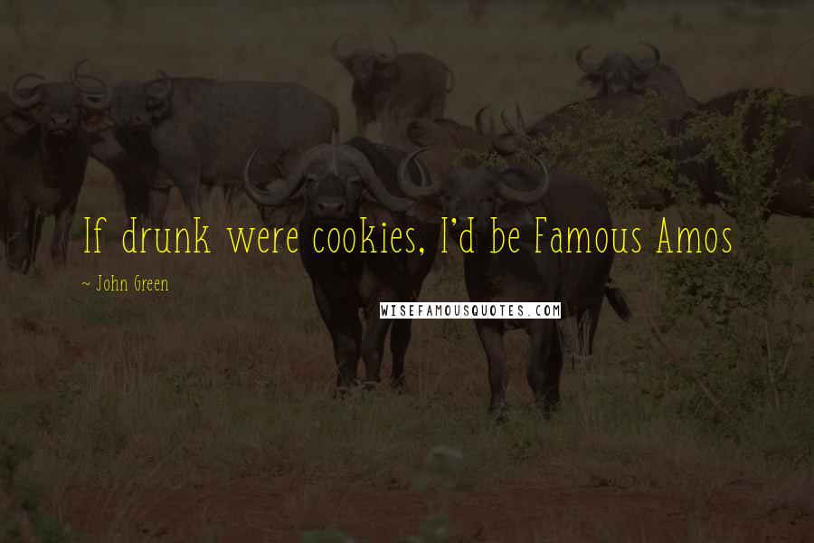 John Green Quotes: If drunk were cookies, I'd be Famous Amos