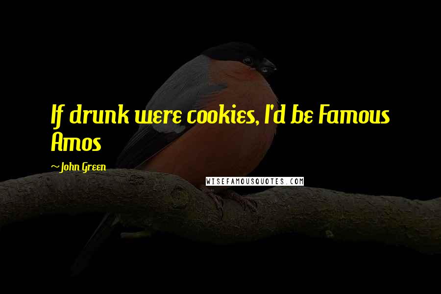 John Green Quotes: If drunk were cookies, I'd be Famous Amos