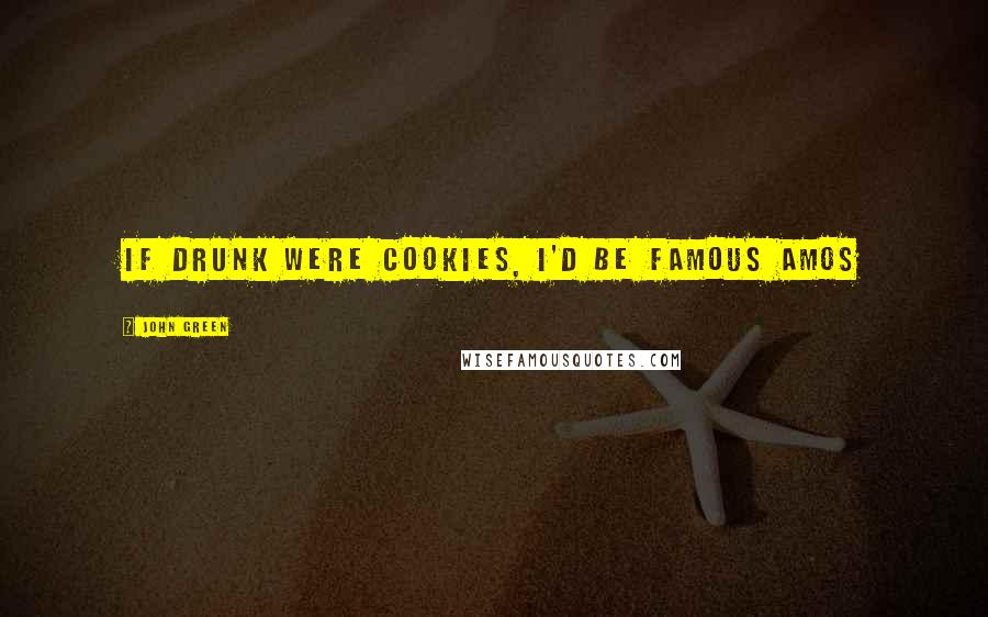 John Green Quotes: If drunk were cookies, I'd be Famous Amos