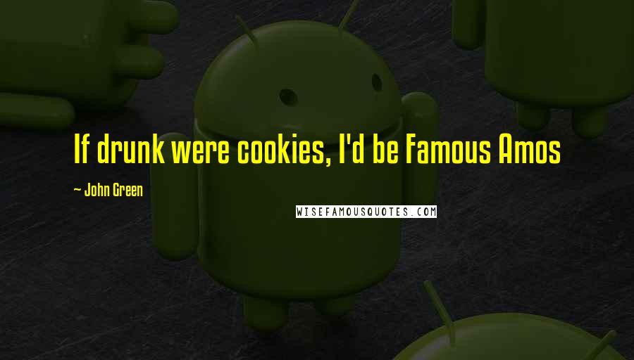 John Green Quotes: If drunk were cookies, I'd be Famous Amos