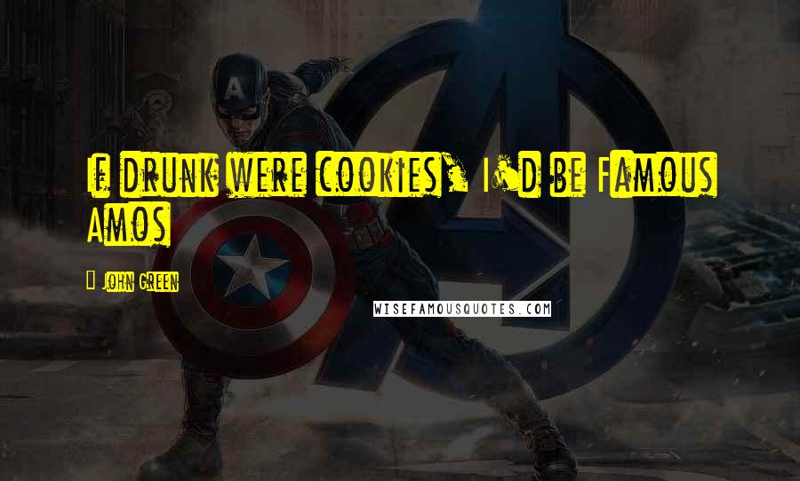 John Green Quotes: If drunk were cookies, I'd be Famous Amos