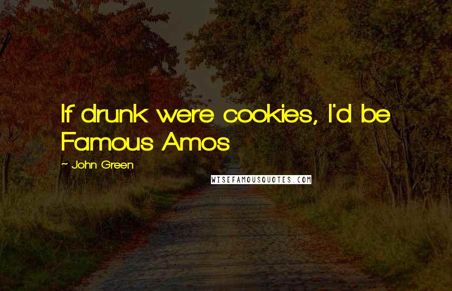 John Green Quotes: If drunk were cookies, I'd be Famous Amos