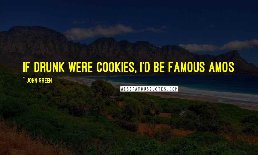 John Green Quotes: If drunk were cookies, I'd be Famous Amos