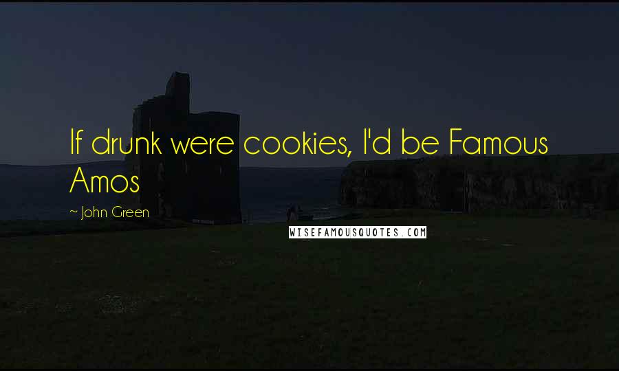 John Green Quotes: If drunk were cookies, I'd be Famous Amos