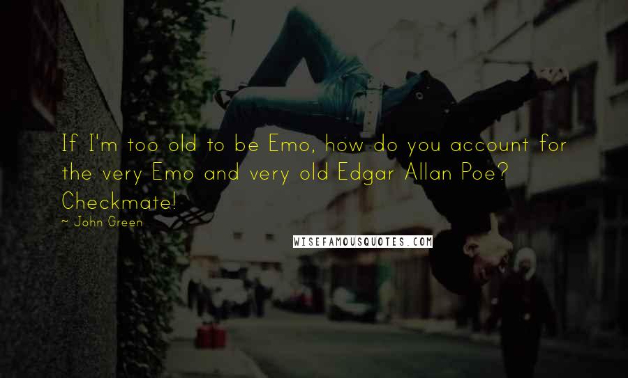 John Green Quotes: If I'm too old to be Emo, how do you account for the very Emo and very old Edgar Allan Poe? Checkmate!