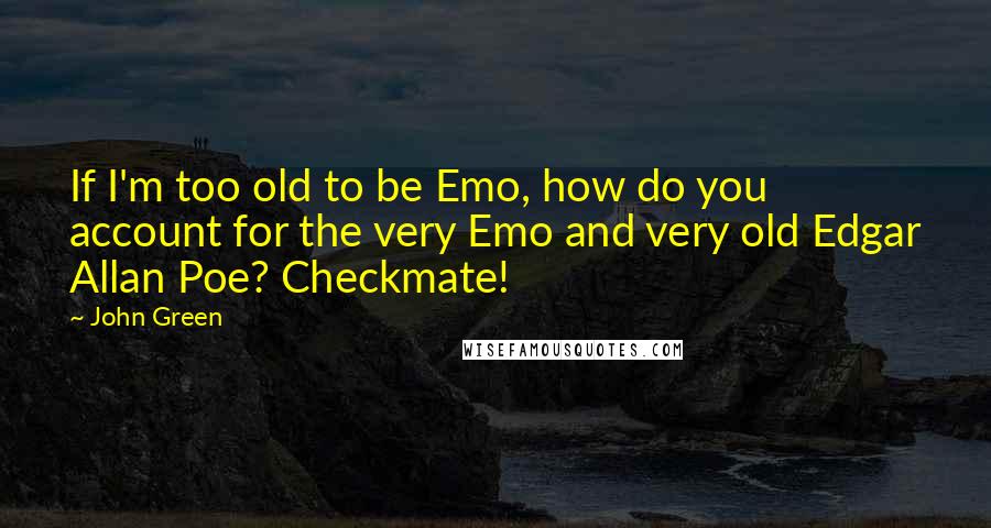 John Green Quotes: If I'm too old to be Emo, how do you account for the very Emo and very old Edgar Allan Poe? Checkmate!