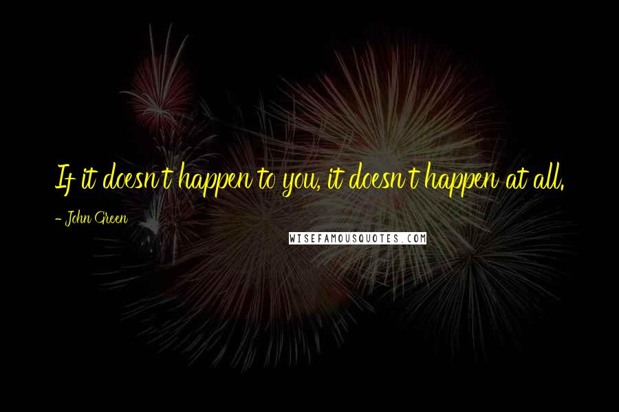 John Green Quotes: If it doesn't happen to you, it doesn't happen at all.