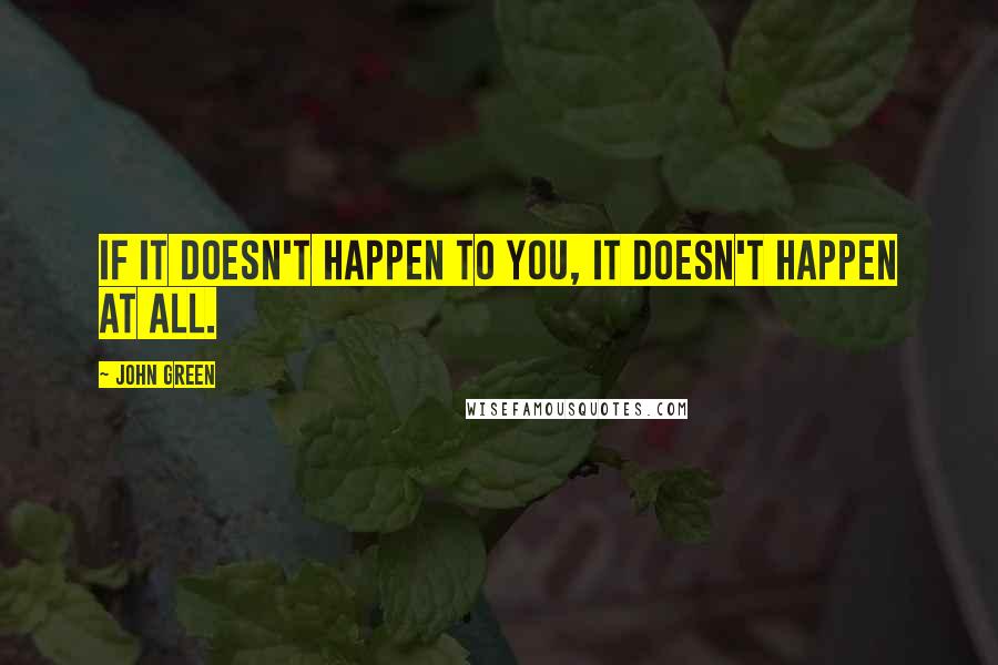 John Green Quotes: If it doesn't happen to you, it doesn't happen at all.