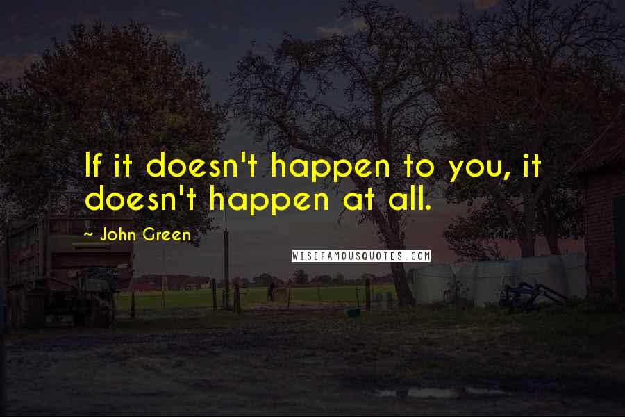 John Green Quotes: If it doesn't happen to you, it doesn't happen at all.