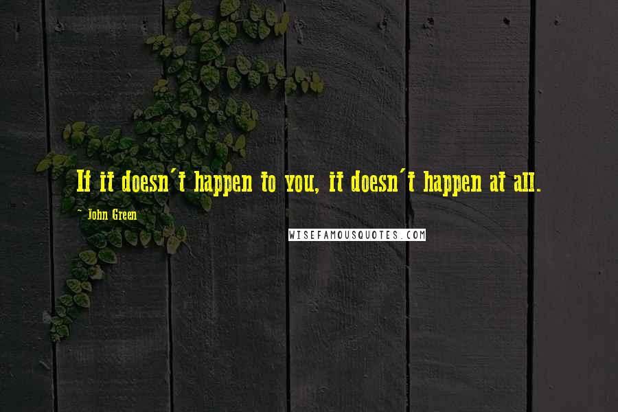 John Green Quotes: If it doesn't happen to you, it doesn't happen at all.