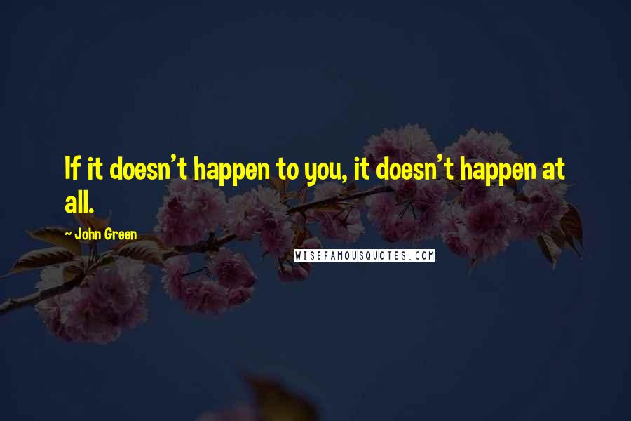 John Green Quotes: If it doesn't happen to you, it doesn't happen at all.