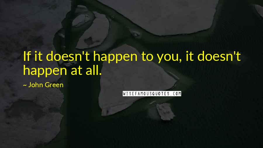 John Green Quotes: If it doesn't happen to you, it doesn't happen at all.