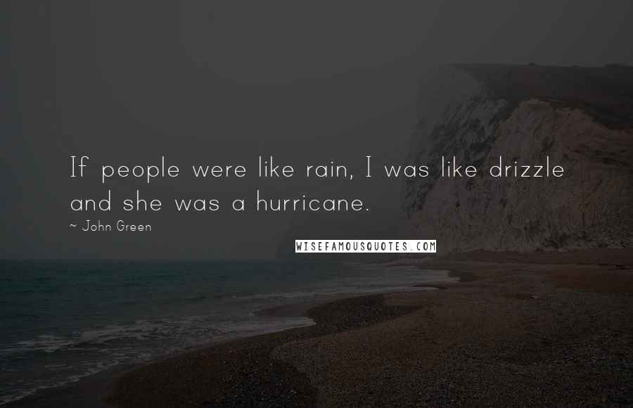 John Green Quotes: If people were like rain, I was like drizzle and she was a hurricane.