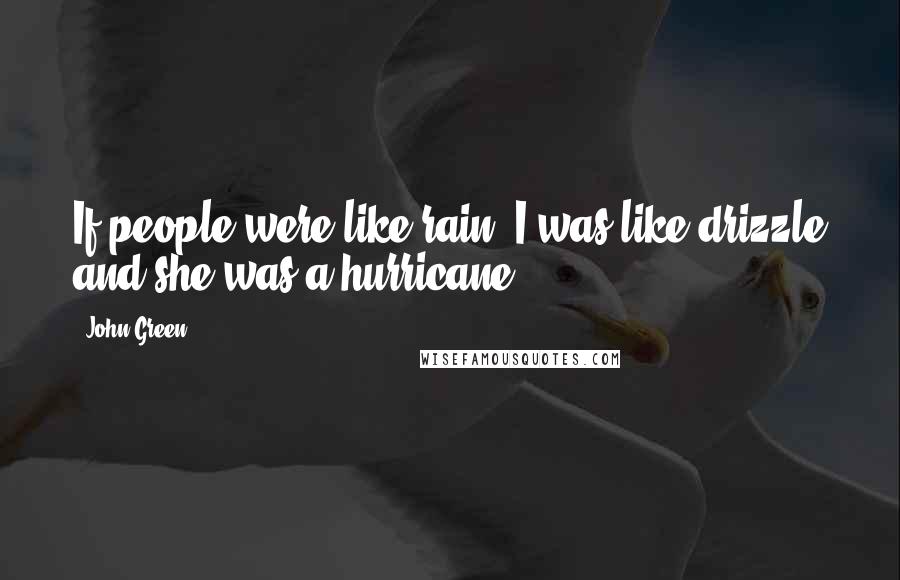 John Green Quotes: If people were like rain, I was like drizzle and she was a hurricane.