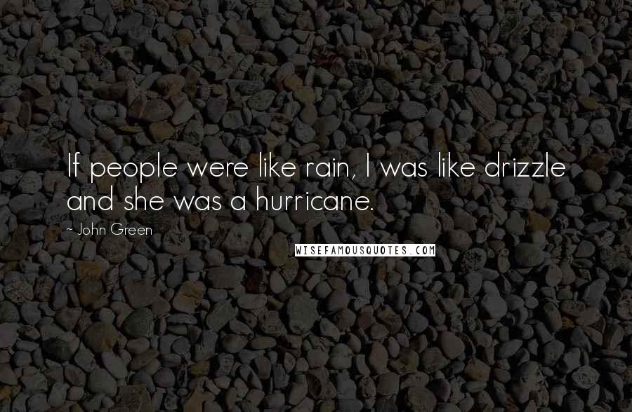 John Green Quotes: If people were like rain, I was like drizzle and she was a hurricane.