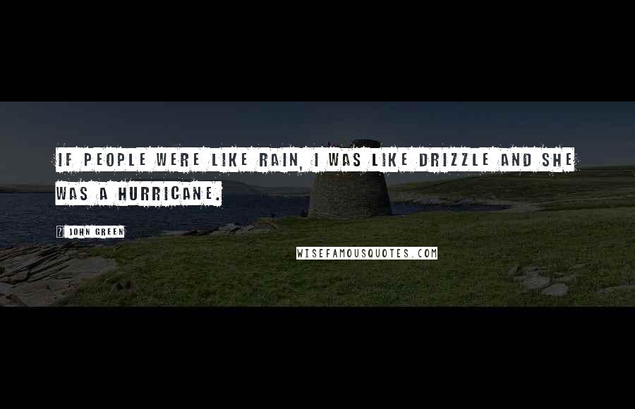 John Green Quotes: If people were like rain, I was like drizzle and she was a hurricane.