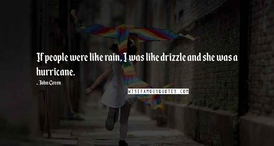 John Green Quotes: If people were like rain, I was like drizzle and she was a hurricane.