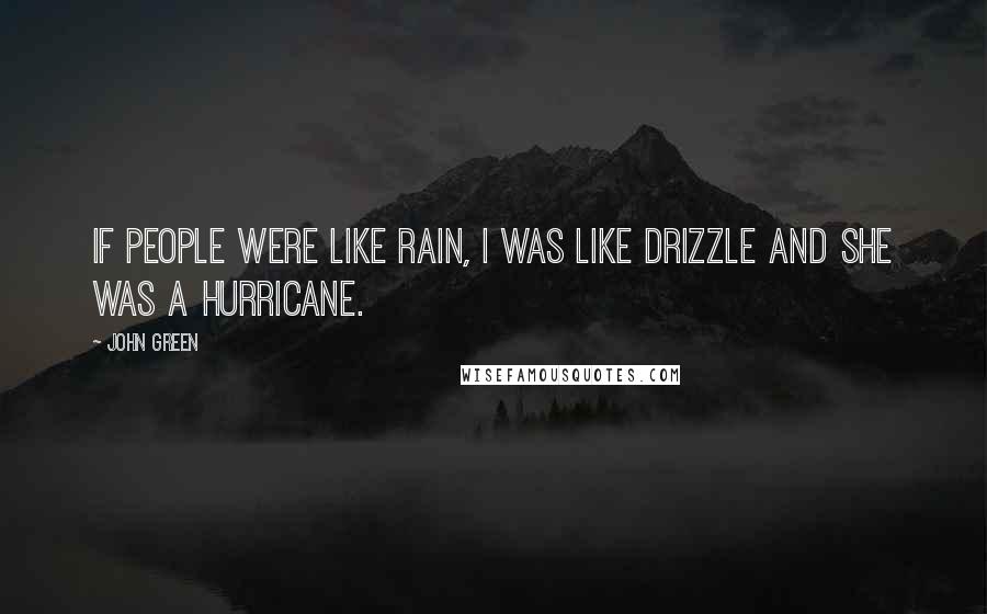 John Green Quotes: If people were like rain, I was like drizzle and she was a hurricane.