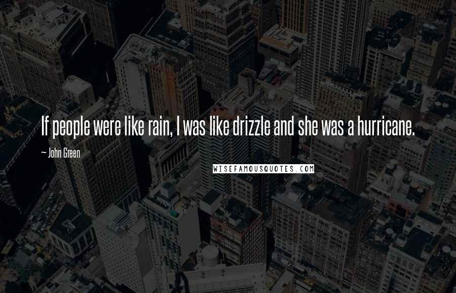John Green Quotes: If people were like rain, I was like drizzle and she was a hurricane.