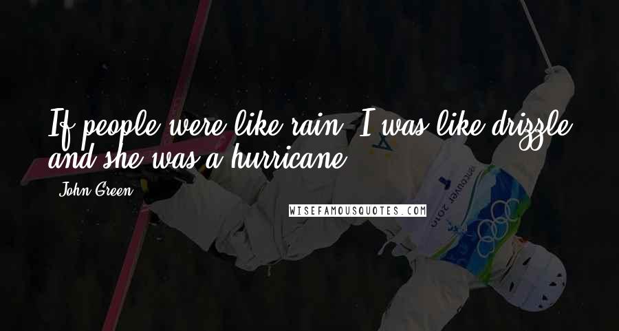 John Green Quotes: If people were like rain, I was like drizzle and she was a hurricane.