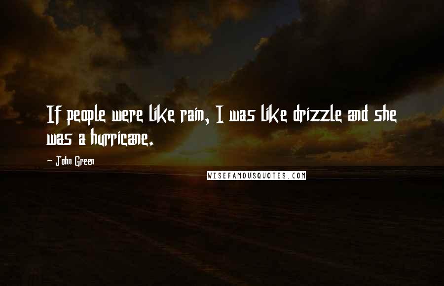 John Green Quotes: If people were like rain, I was like drizzle and she was a hurricane.