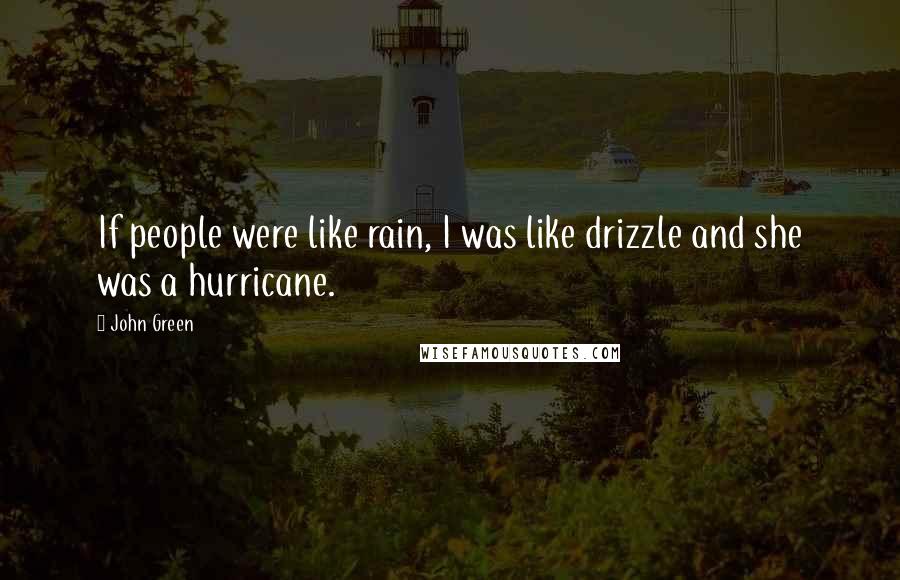 John Green Quotes: If people were like rain, I was like drizzle and she was a hurricane.