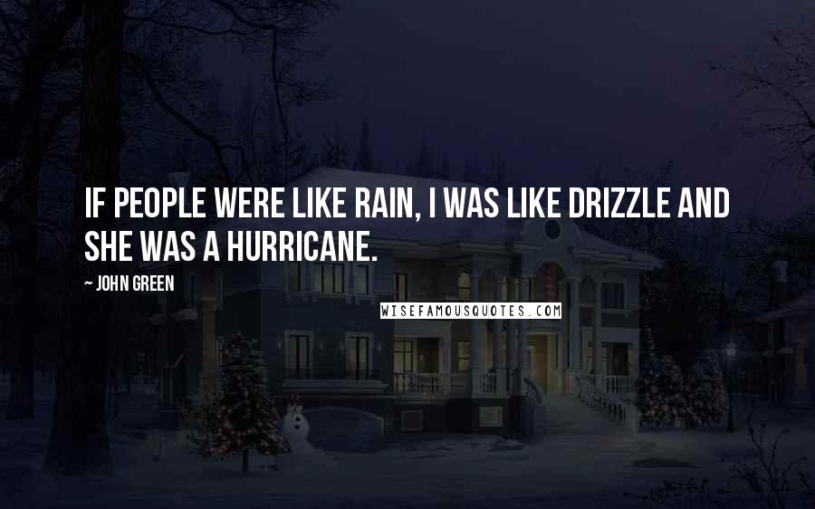 John Green Quotes: If people were like rain, I was like drizzle and she was a hurricane.
