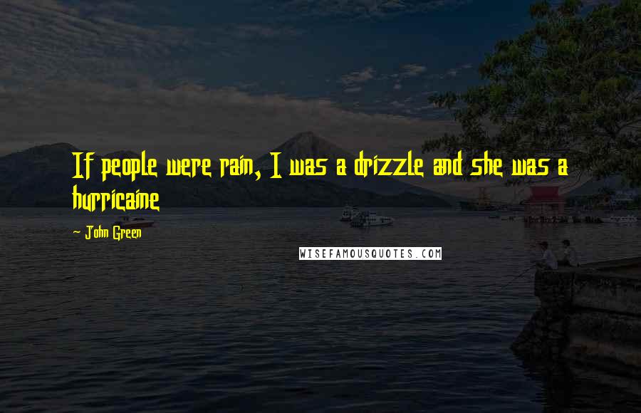John Green Quotes: If people were rain, I was a drizzle and she was a hurricaine