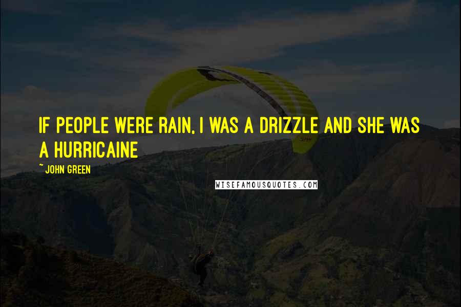 John Green Quotes: If people were rain, I was a drizzle and she was a hurricaine