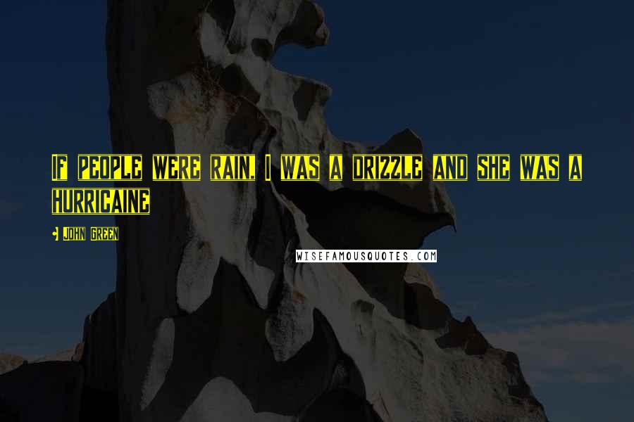 John Green Quotes: If people were rain, I was a drizzle and she was a hurricaine