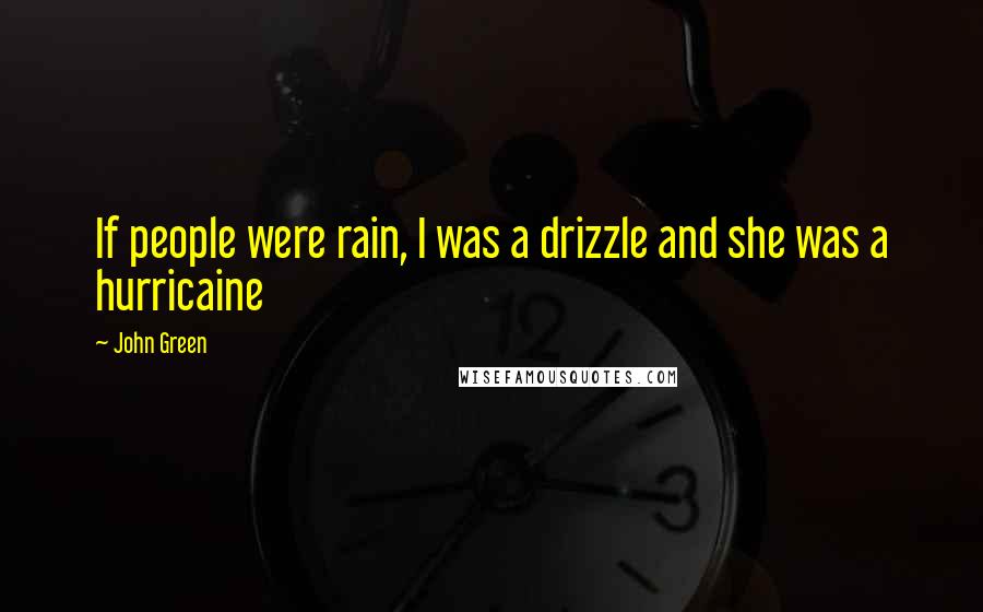 John Green Quotes: If people were rain, I was a drizzle and she was a hurricaine