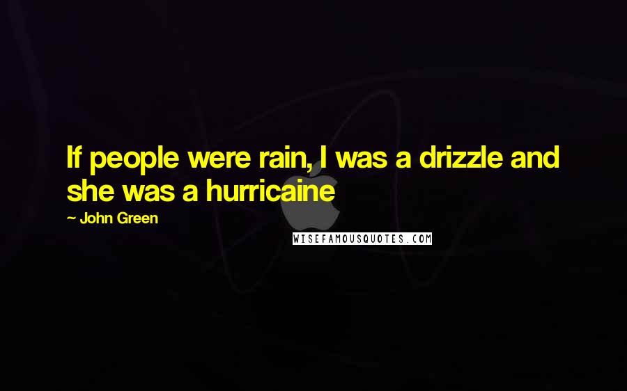 John Green Quotes: If people were rain, I was a drizzle and she was a hurricaine
