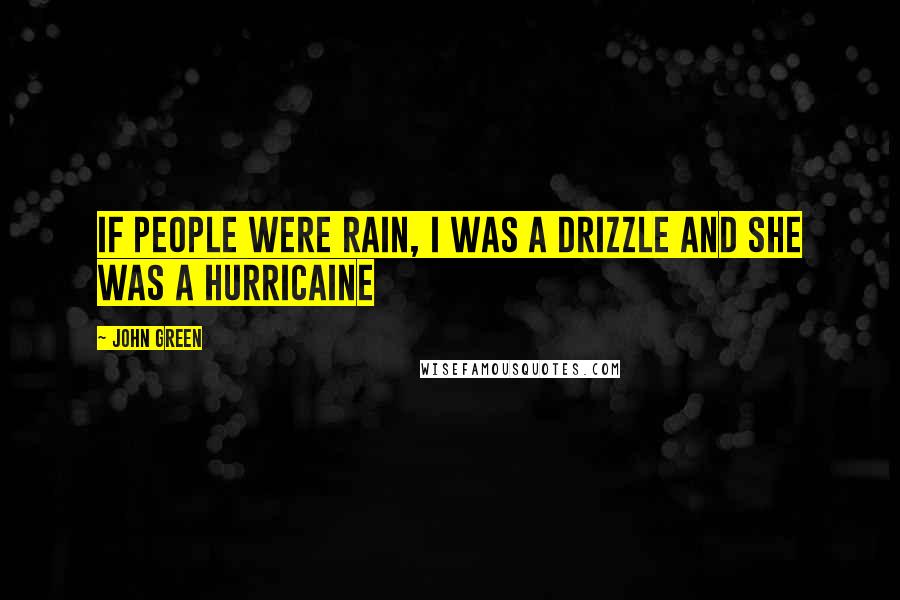 John Green Quotes: If people were rain, I was a drizzle and she was a hurricaine